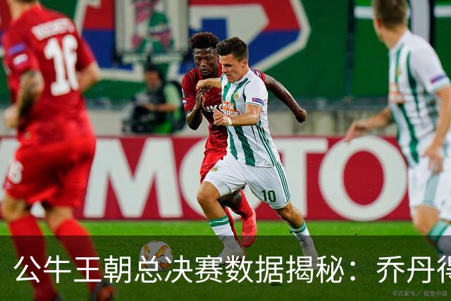 公牛王朝总决赛数据揭秘：乔丹得分突出，皮蓬各项数据均表现优异