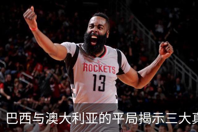 巴西与澳大利亚的平局揭示三大真相，真正英雄并非拉菲尼亚